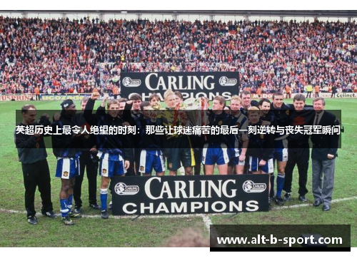 英超历史上最令人绝望的时刻：那些让球迷痛苦的最后一刻逆转与丧失冠军瞬间