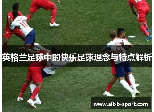 英格兰足球中的快乐足球理念与特点解析