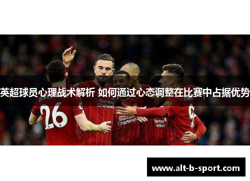 英超球员心理战术解析 如何通过心态调整在比赛中占据优势