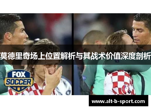 莫德里奇场上位置解析与其战术价值深度剖析