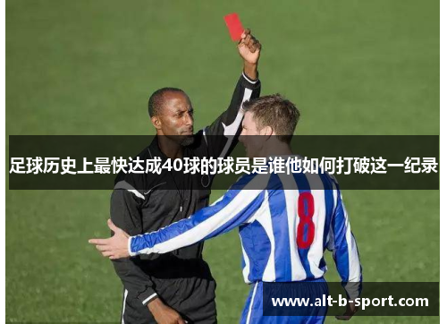 足球历史上最快达成40球的球员是谁他如何打破这一纪录 足球历史上最快达成40球的球员是谁他如何打破这一纪录