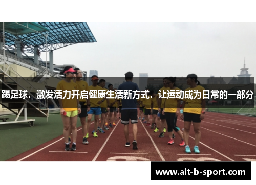 踢足球，激发活力开启健康生活新方式，让运动成为日常的一部分