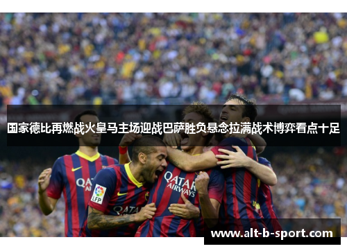 国家德比再燃战火皇马主场迎战巴萨胜负悬念拉满战术博弈看点十足