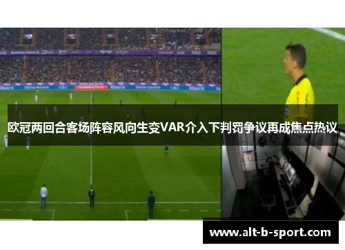 欧冠两回合客场阵容风向生变VAR介入下判罚争议再成焦点热议