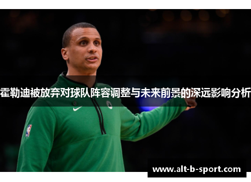 霍勒迪被放弃对球队阵容调整与未来前景的深远影响分析 霍勒迪被放弃对球队阵容调整与未来前景的深远影响分析