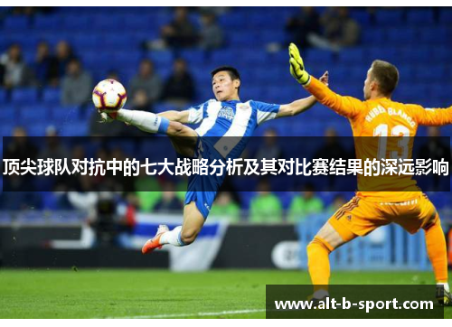 顶尖球队对抗中的七大战略分析及其对比赛结果的深远影响 顶尖球队对抗中的七大战略分析及其对比赛结果的深远影响