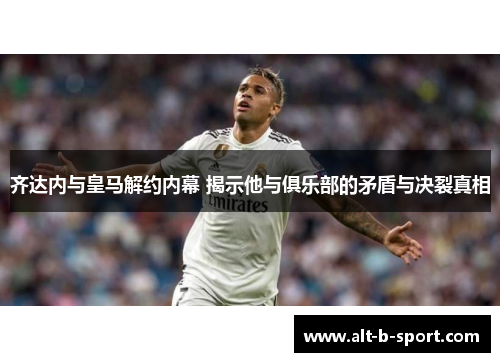 齐达内与皇马解约内幕 揭示他与俱乐部的矛盾与决裂真相