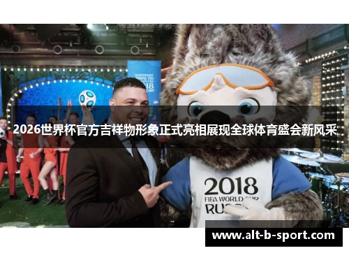 2026世界杯官方吉祥物形象正式亮相展现全球体育盛会新风采 2026世界杯官方吉祥物形象正式亮相展现全球体育盛会新风采