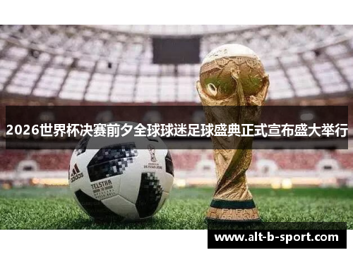 2026世界杯决赛前夕全球球迷足球盛典正式宣布盛大举行