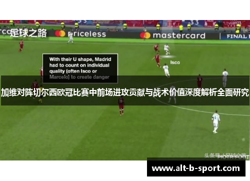 加维对阵切尔西欧冠比赛中前场进攻贡献与战术价值深度解析全面研究 加维对阵切尔西欧冠比赛中前场进攻贡献与战术价值深度解析全面研究