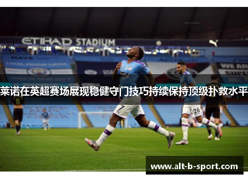 莱诺在英超赛场展现稳健守门技巧持续保持顶级扑救水平